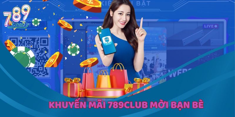 Mời bạn bè nhận ngay khuyến mãi 789Club